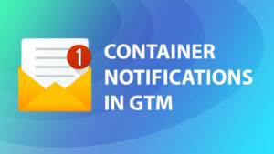 Monitor changes in GTM using Container Notifications